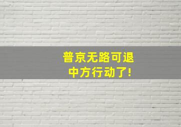 普京无路可退 中方行动了!